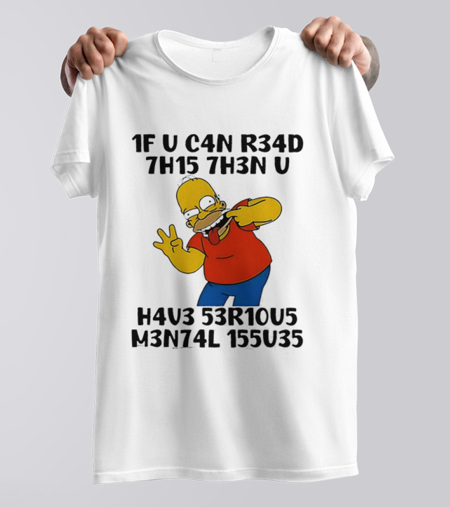 Homer Simpson 1F U C4n R34d 7h15 7h3n U H4v3 53r10u5 M3n74l 155u35 T-Shirt