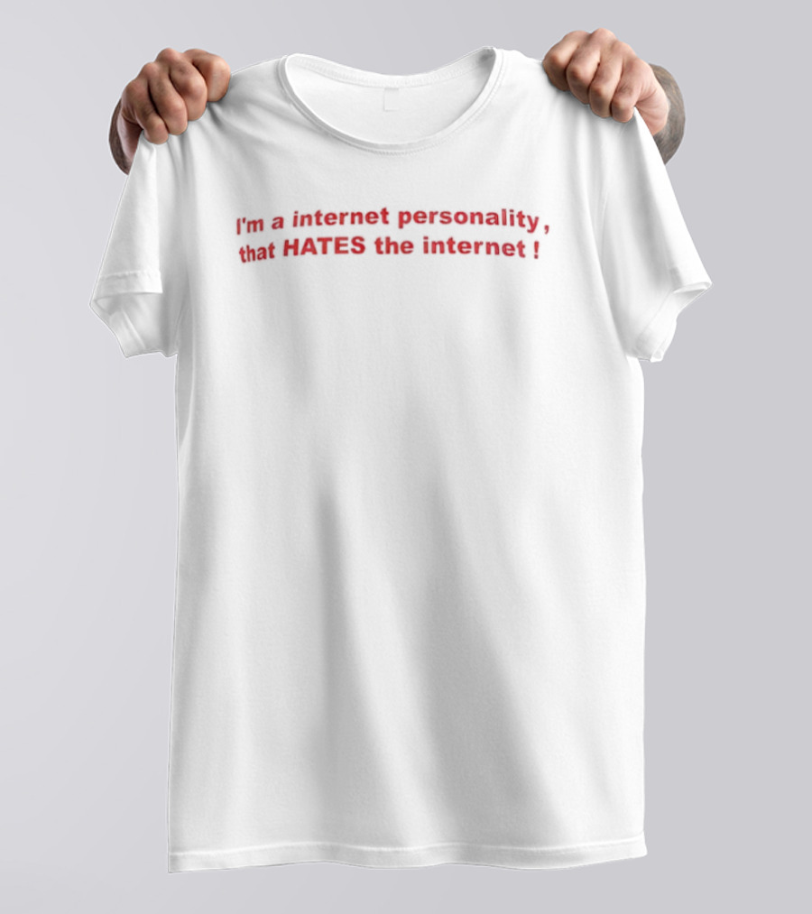 I'm A Internet Personality That Hates The Internet T-Shirt