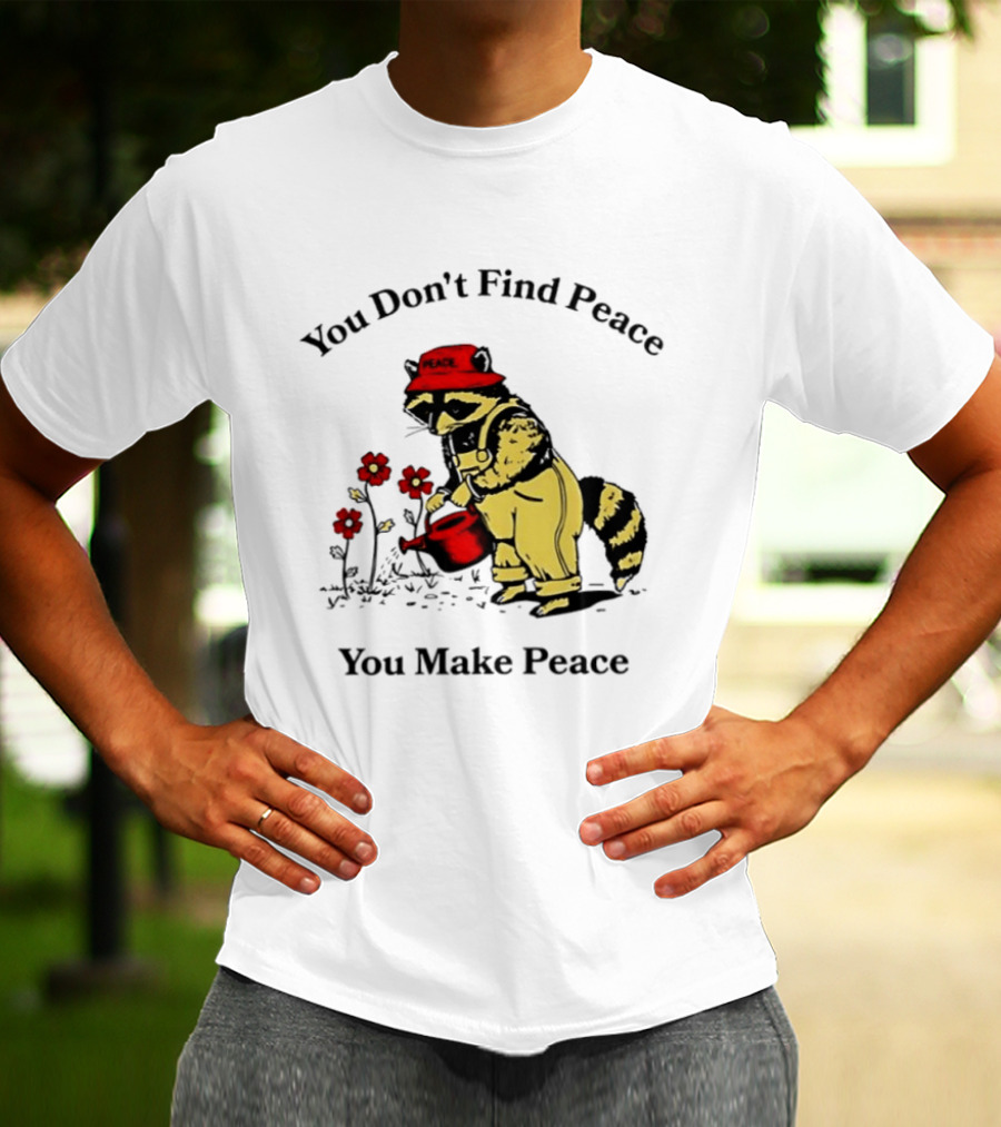 You Don't Find Peace You Make Peace Raccoon Gardener Gardening Lover T-Shirt
