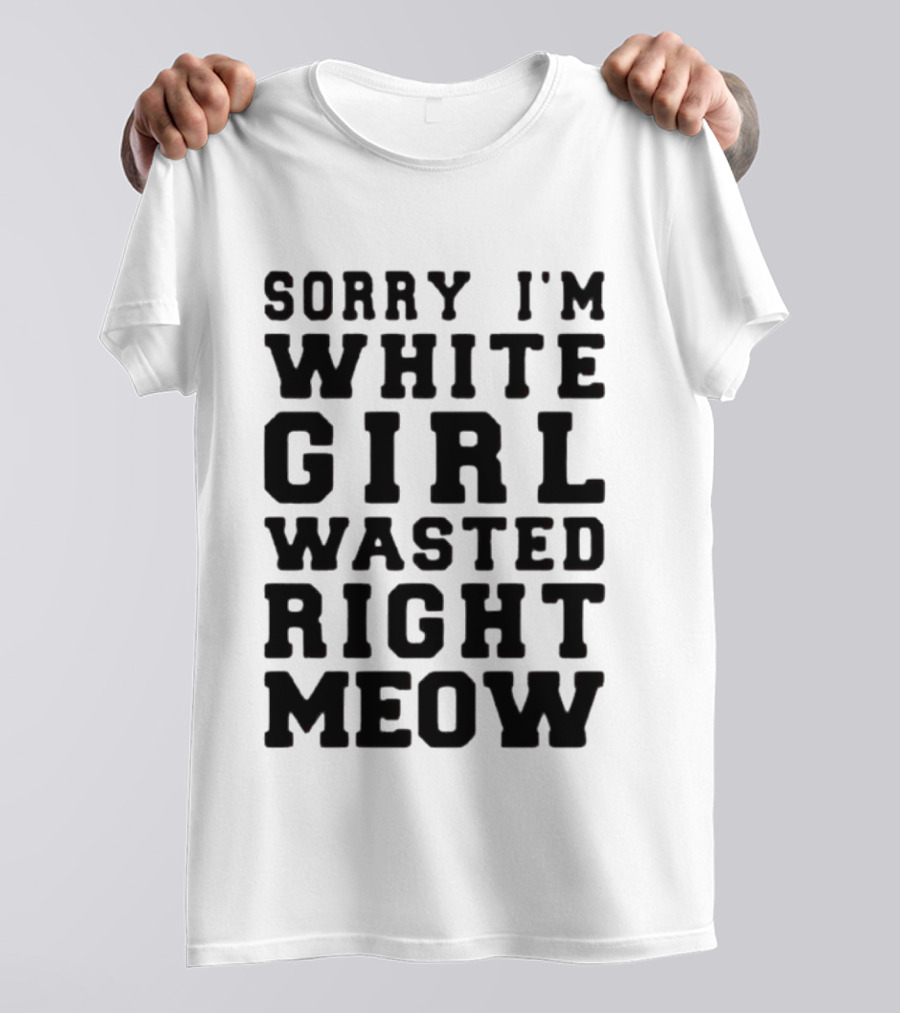 Sorry I'm White Girl Wasted Right Meow T-Shirt