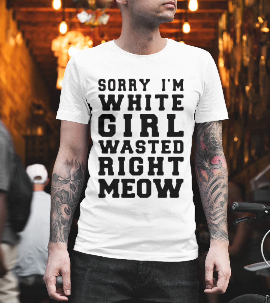 Sorry I'm White Girl Wasted Right Meow T-Shirt