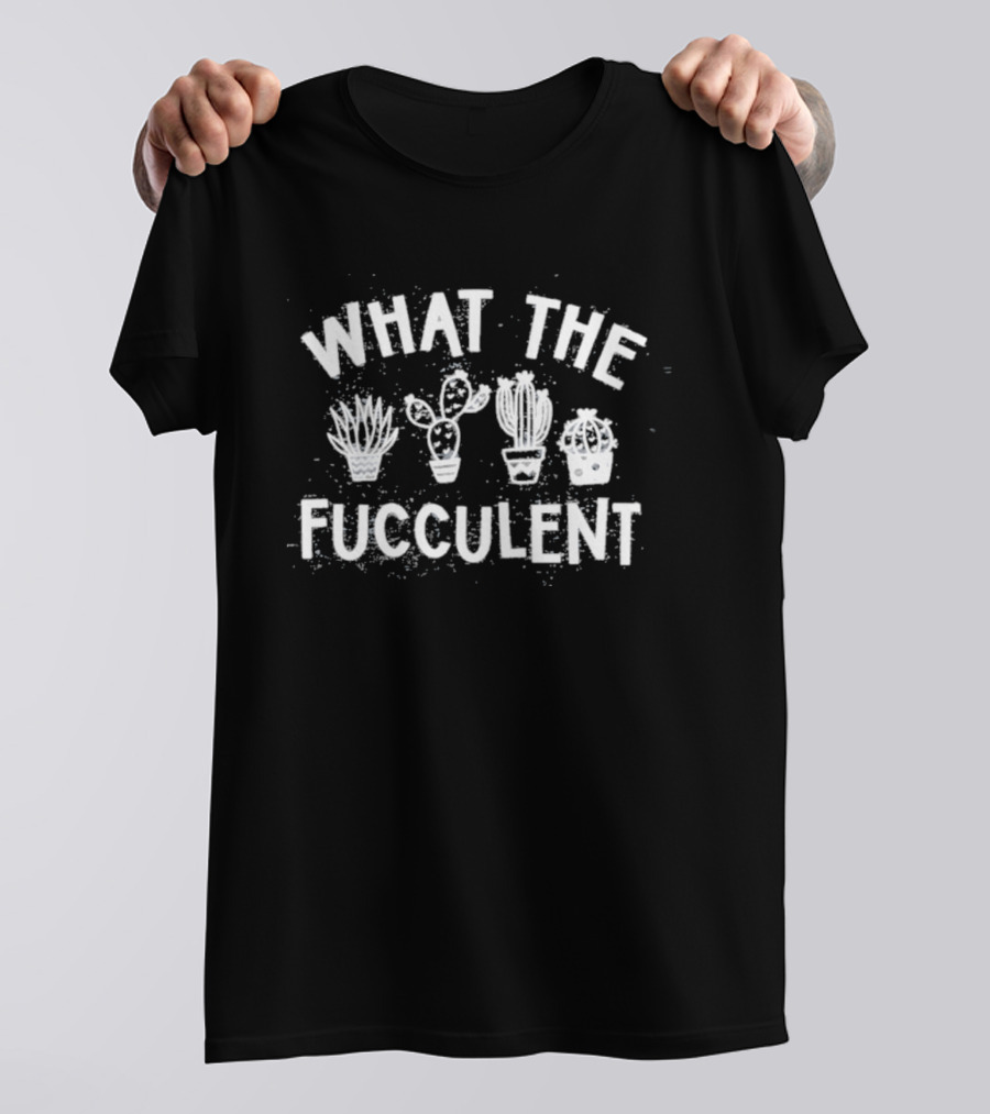 What The Fucculent Plant Pun Humor Succulent Collection T-Shirt