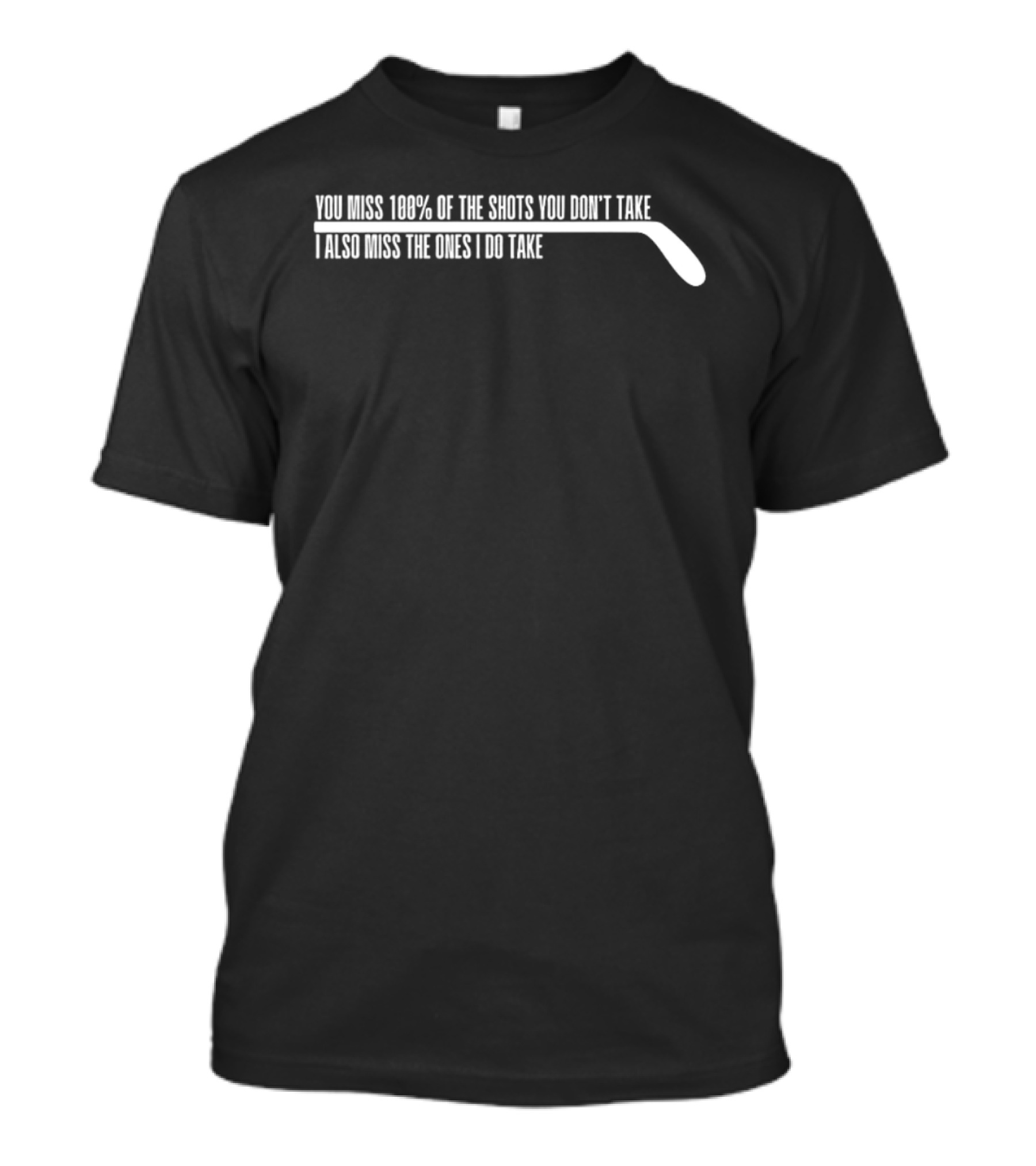 You Miss 100 Of The Shots You Dont Take I Also Miss The Ones I Do Take Hockey Stick T-Shirt