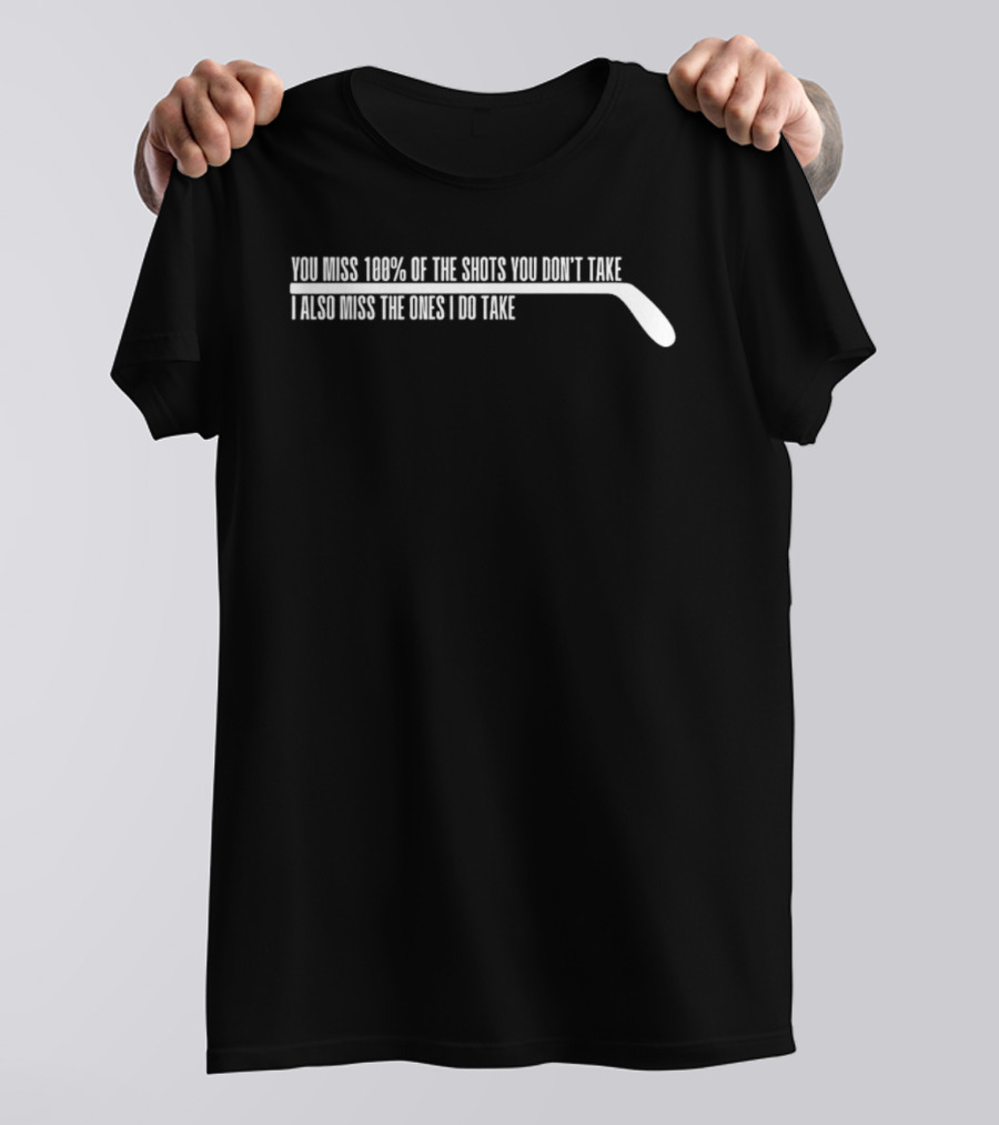 You Miss 100 Of The Shots You Dont Take I Also Miss The Ones I Do Take Hockey Stick T-Shirt