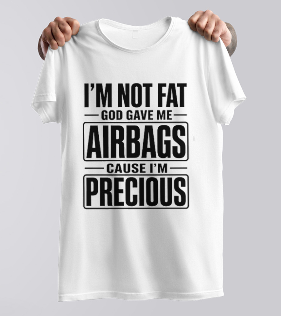 I'm Not Fat God Gave Me Airbags Cause I'm Precious T-Shirt