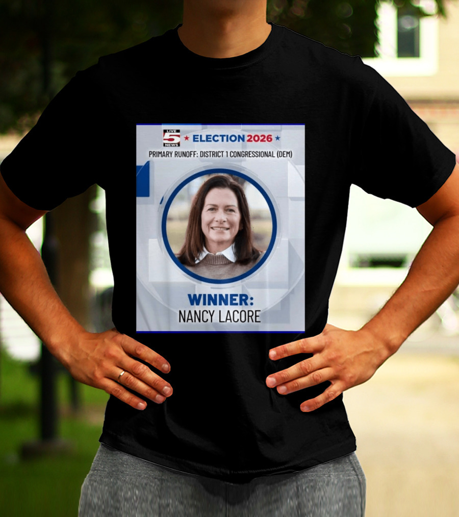 Election 2026 Winner Nancy Lacore Primary Runoff District 1 Congressional DEM Live 5 News T-Shirt
