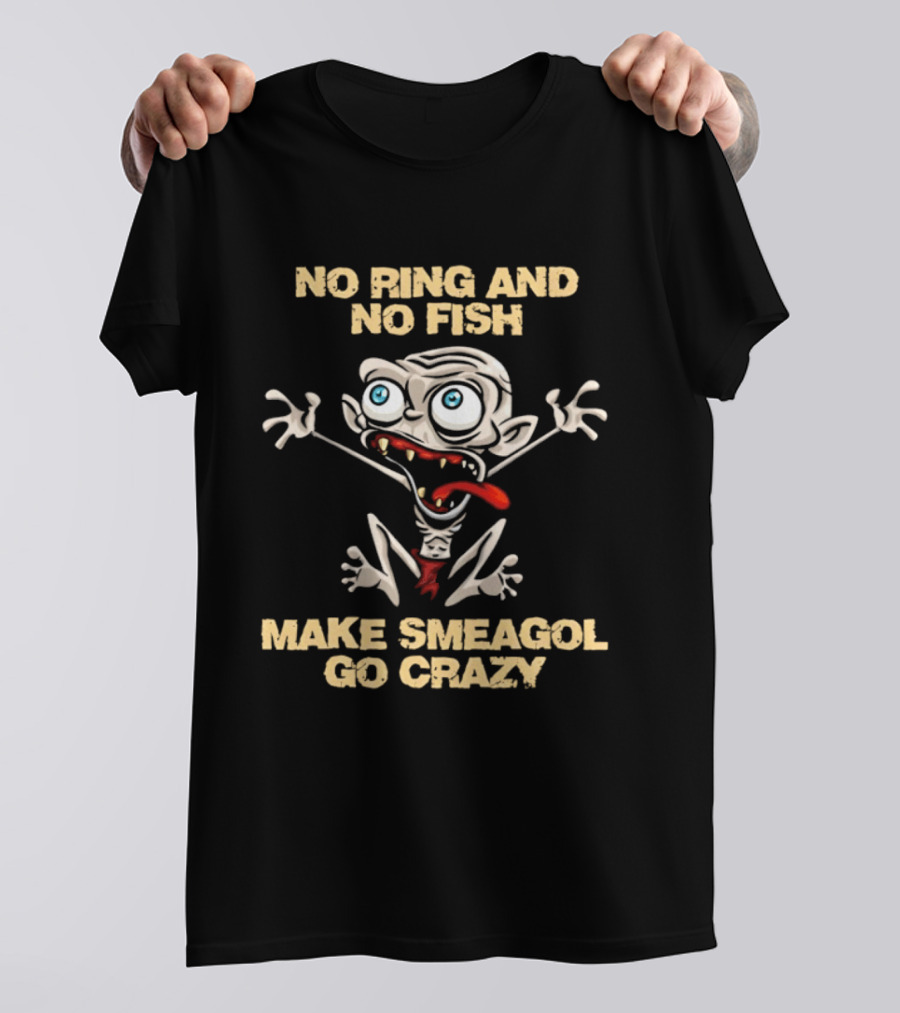 No Ring And No Fish Make Smeagol Go Crazy T-Shirt