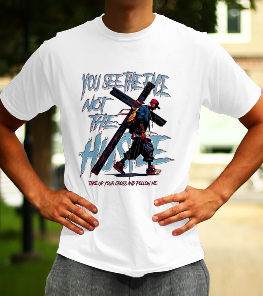 You See The Face Not The Hustle Take Up Your Cross And Follow Me T-Shirt