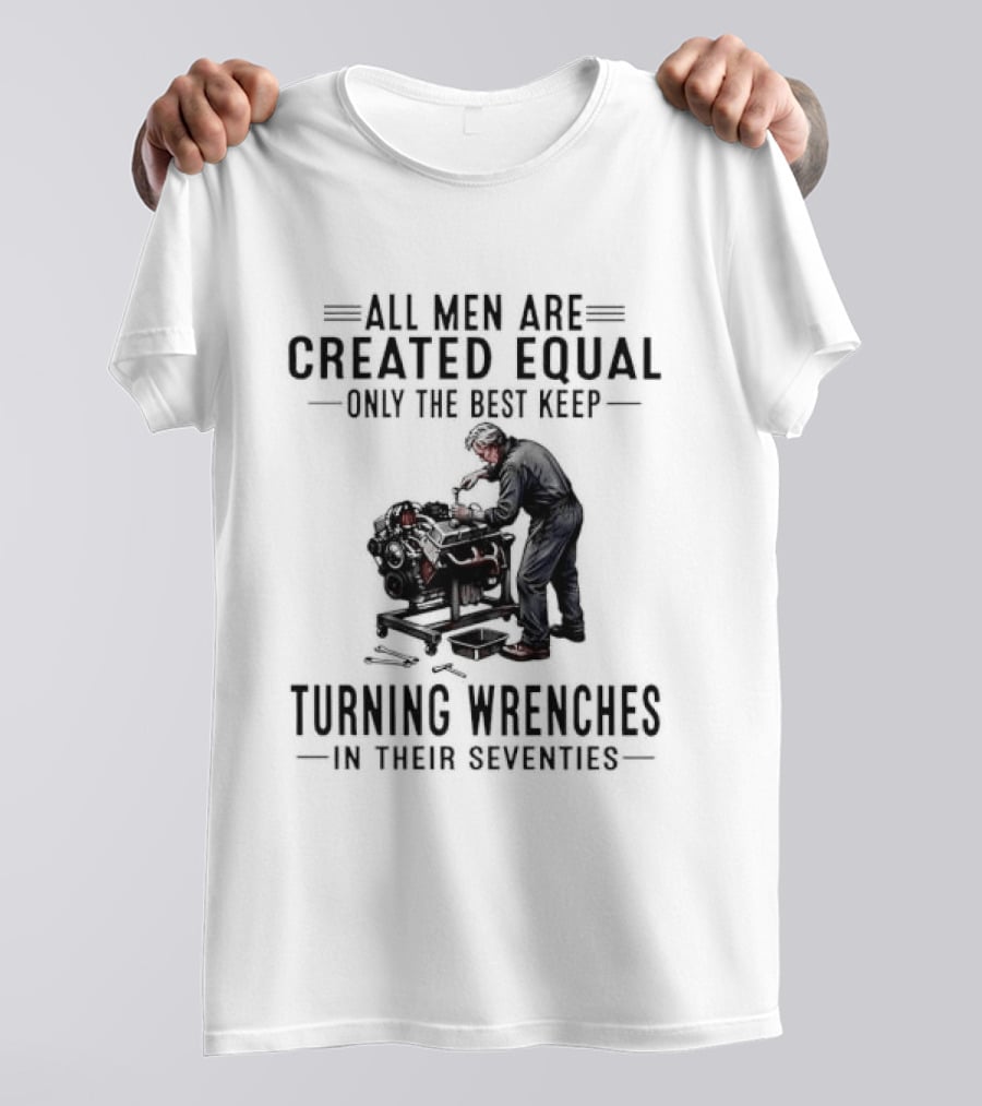 All Men Are Created Equal Only The Best Keep Turning Wrenches In Their Seventies T-Shirt