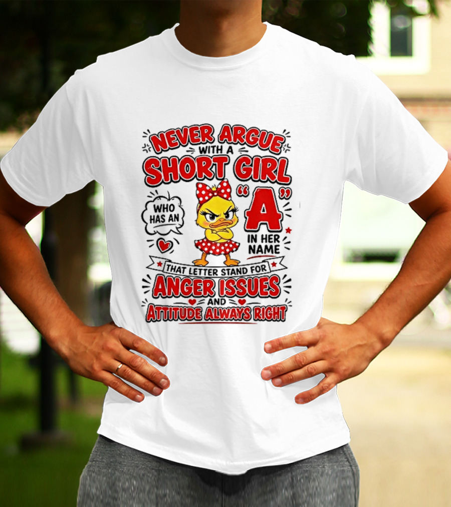 Never Argue With A Short Girl Who Has An A In Her Name Anger Issues Attitude Always Right T-Shirt