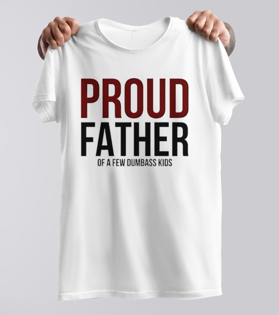 Proud Father Of A Few Dumbass Kids T-Shirt