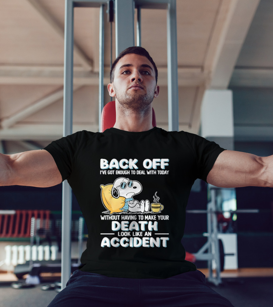 Snoopy Peanuts Back Off I've Got Enough To Deal With Today Without Having To Make Your Death Look Like An Accident T-Shirt