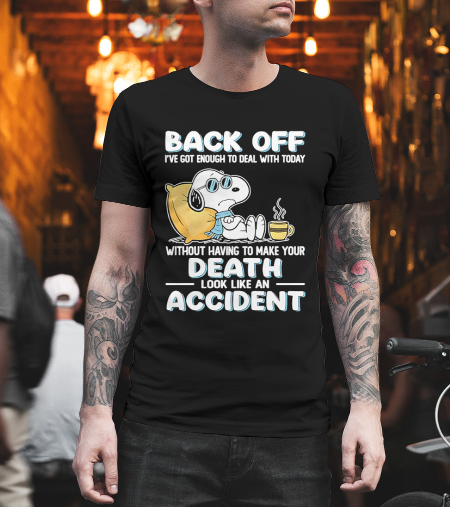 Snoopy Peanuts Back Off I've Got Enough To Deal With Today Without Having To Make Your Death Look Like An Accident T-Shirt