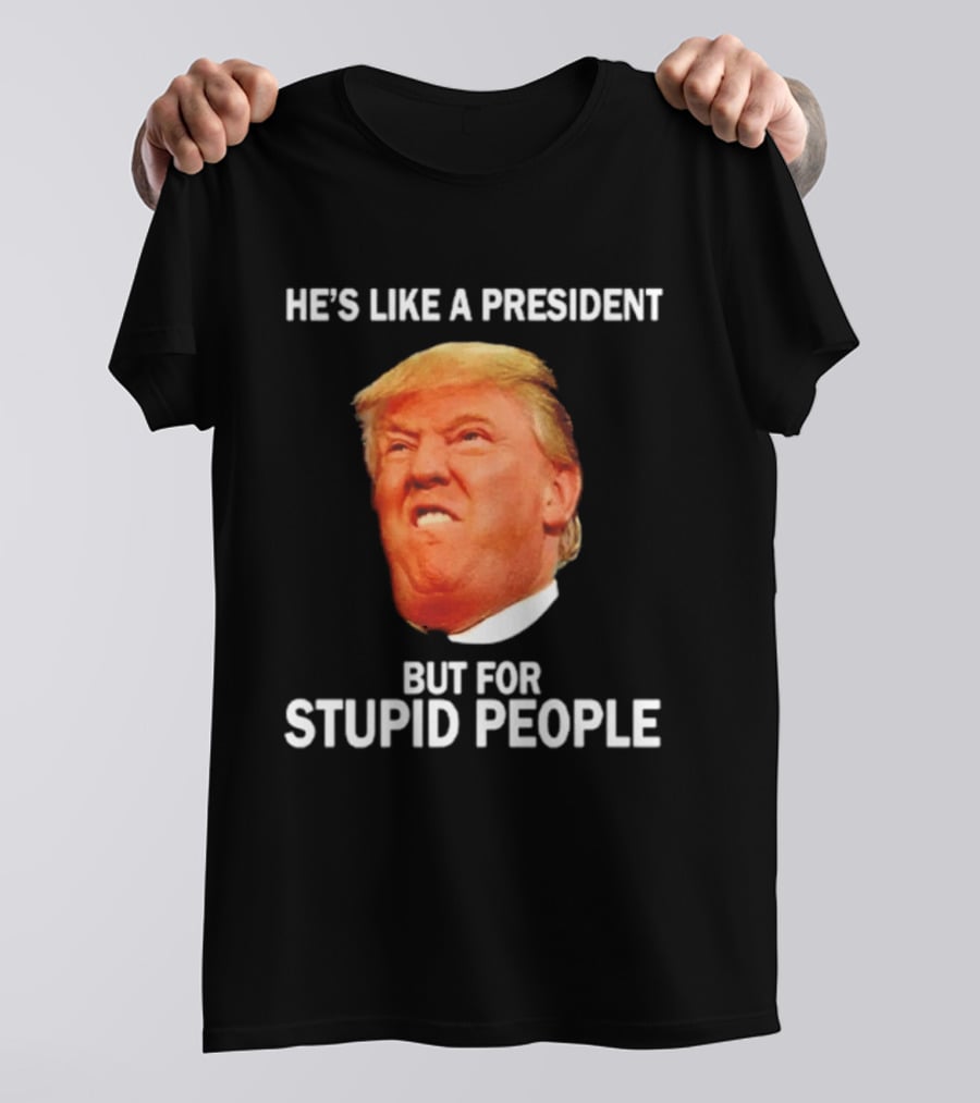 He's Like A President But For Stupid People Trump Face T-Shirt
