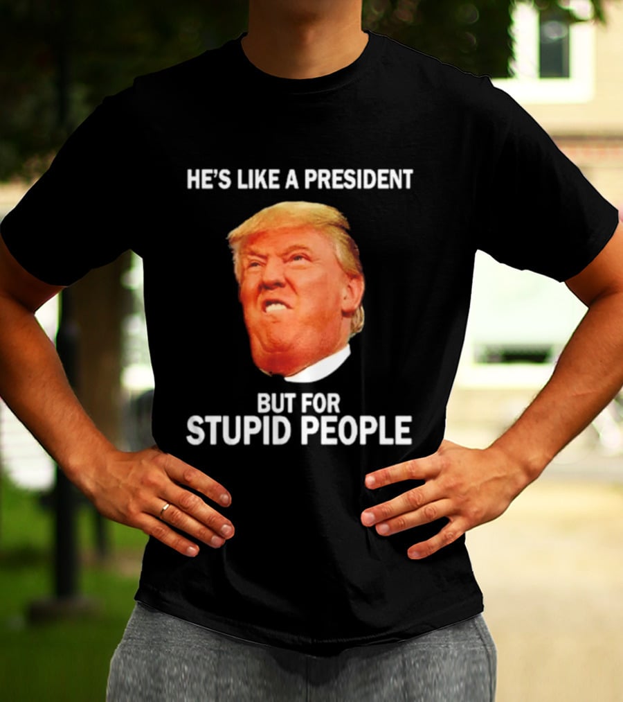 He's Like A President But For Stupid People Trump Face T-Shirt