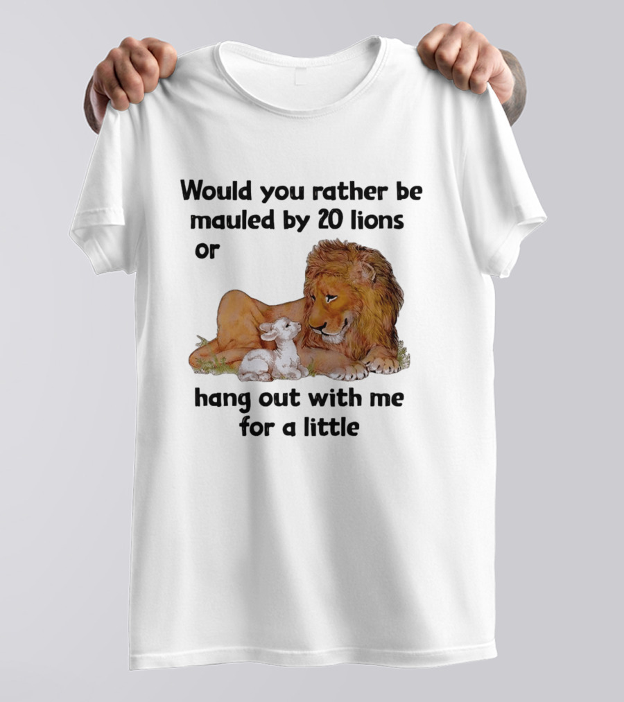 Would You Rather Be Mauled By 20 Lions Or Hang Out With Me For A Little Lamb Lion T-Shirt