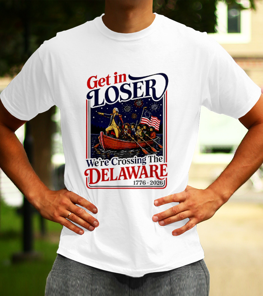 Get In Loser We're Crossing The Delaware 1776 2026 T-Shirt