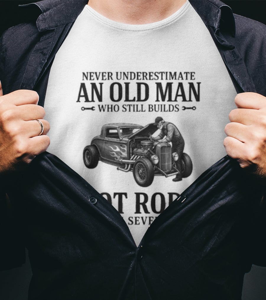 Never Underestimate An Old Man Who Still Builds Hot Rods In His Seventies T-Shirt