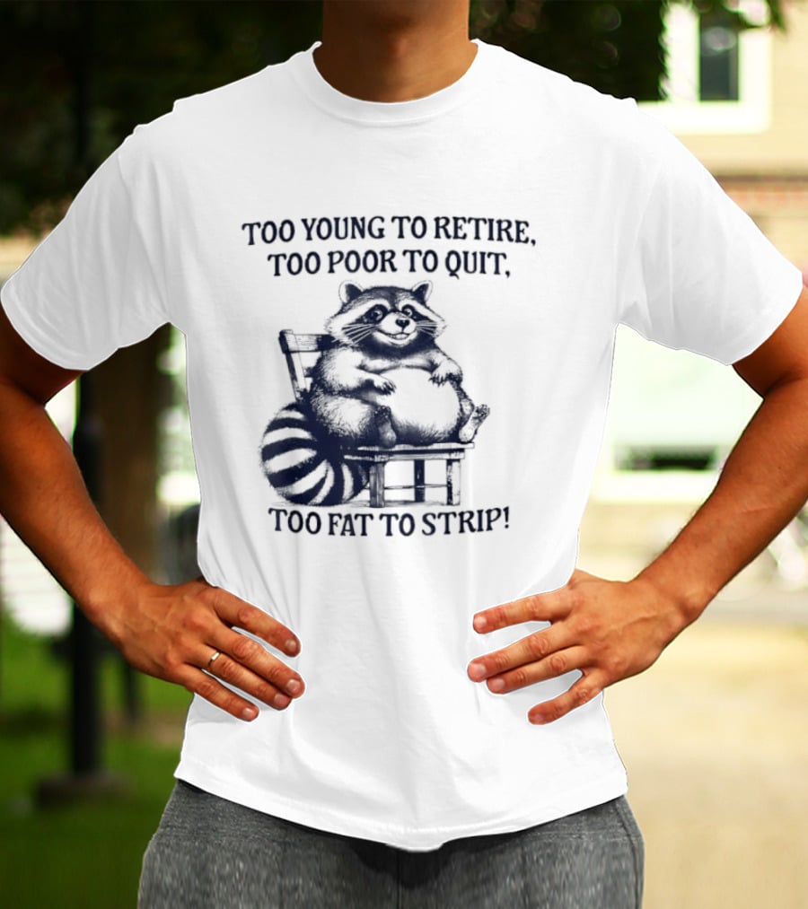 Too Young To Retire Too Poor To Quit Too Fat To Strip Raccoon T-Shirt