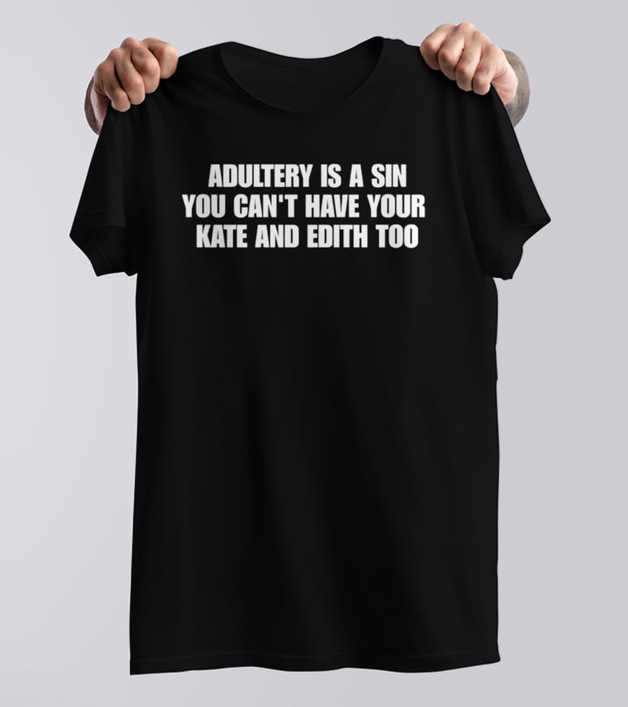 Adultery Is A Sin You Can't Have Your Kate And Edith Too T-Shirt