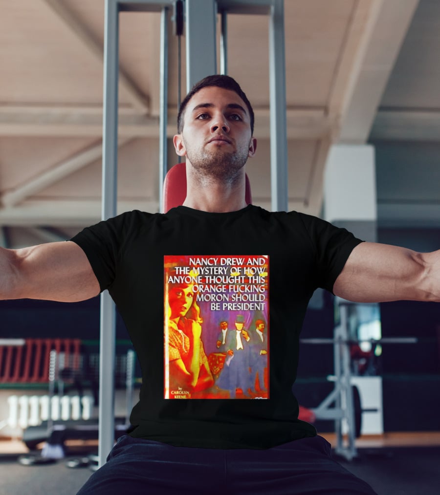 Nancy Drew And The Mystery Of How Anyone Thought This Orange Moron Should Be President Carolyn Keene T-Shirt