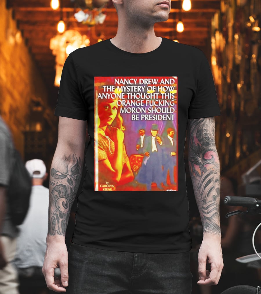 Nancy Drew And The Mystery Of How Anyone Thought This Orange Moron Should Be President Carolyn Keene T-Shirt