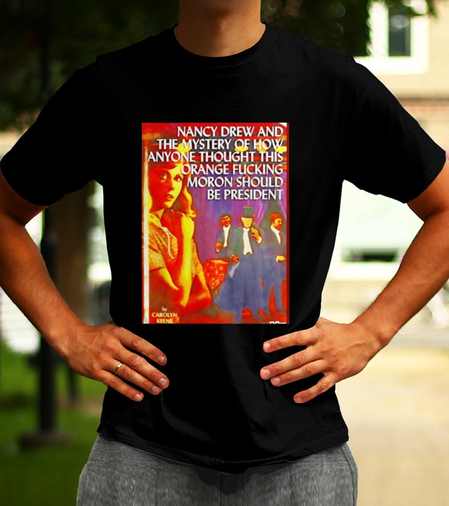 Nancy Drew And The Mystery Of How Anyone Thought This Orange Moron Should Be President Carolyn Keene T-Shirt
