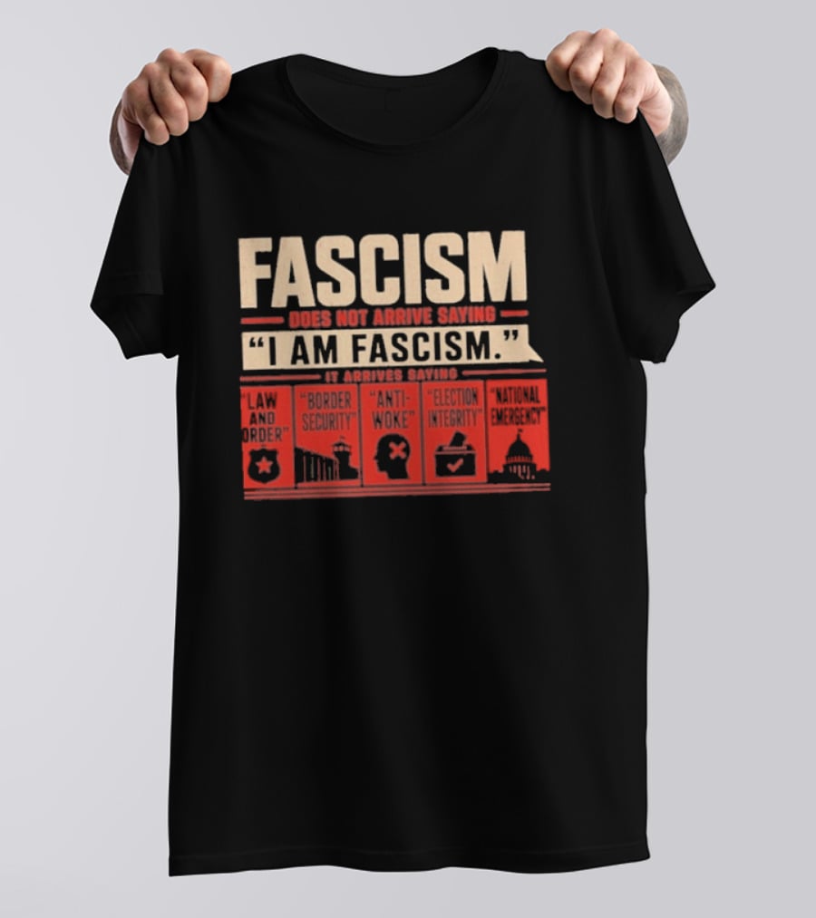 Fascism Does Not Arrive Saying I Am Fascism Arrives Saying Law And Order Border Security Anti Woke Election Integrity T-Shirt