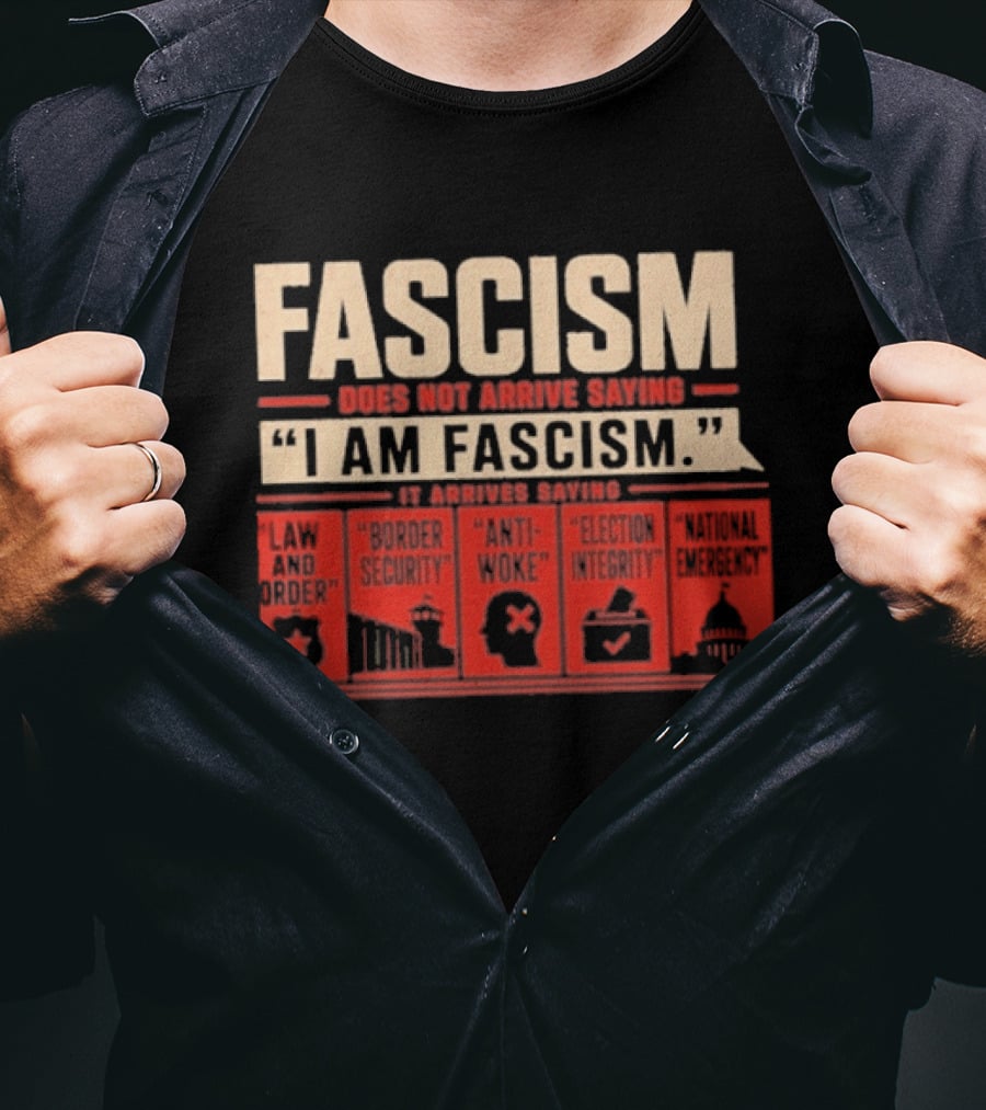 Fascism Does Not Arrive Saying I Am Fascism Arrives Saying Law And Order Border Security Anti Woke Election Integrity T-Shirt