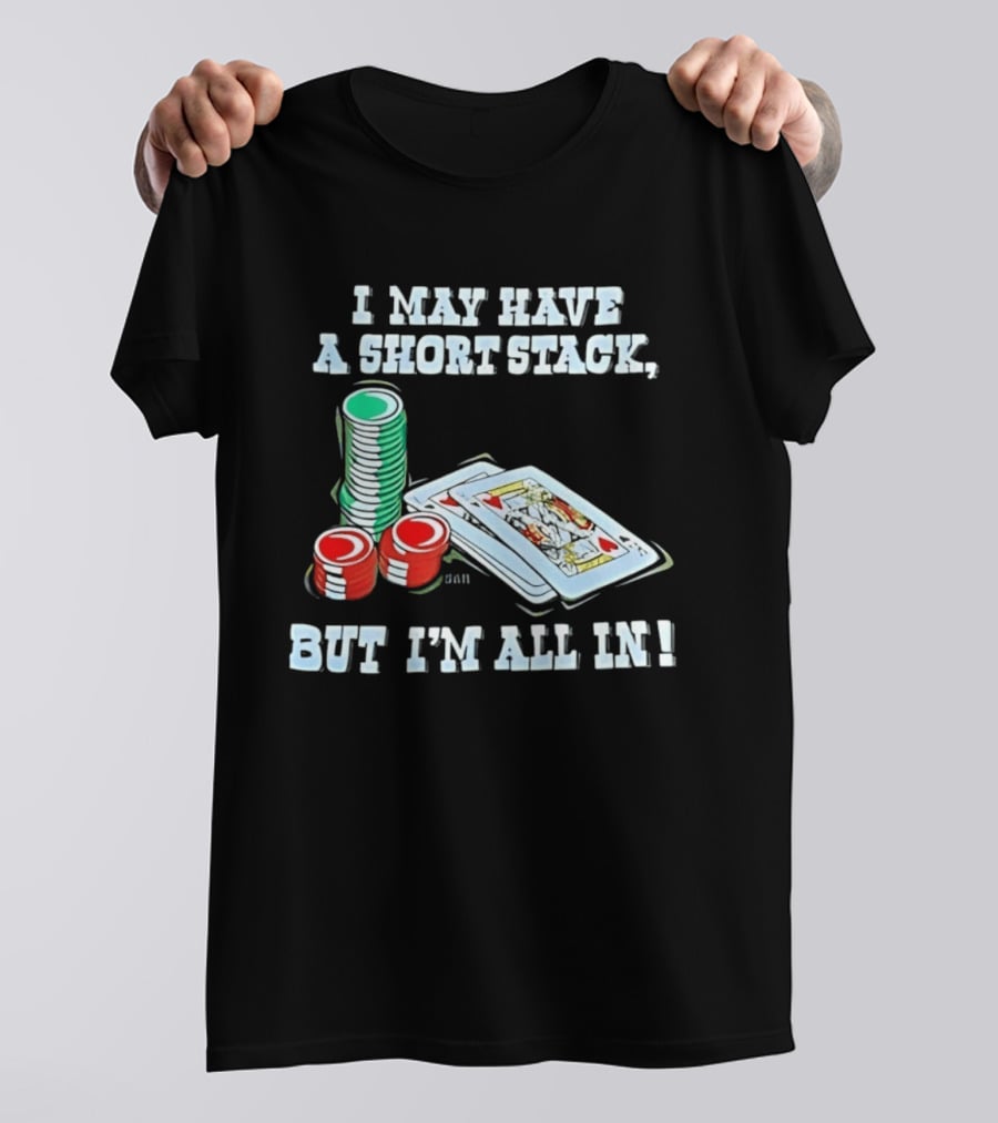 I May Have A Short Stack Poker Chips And Cards All T-Shirt