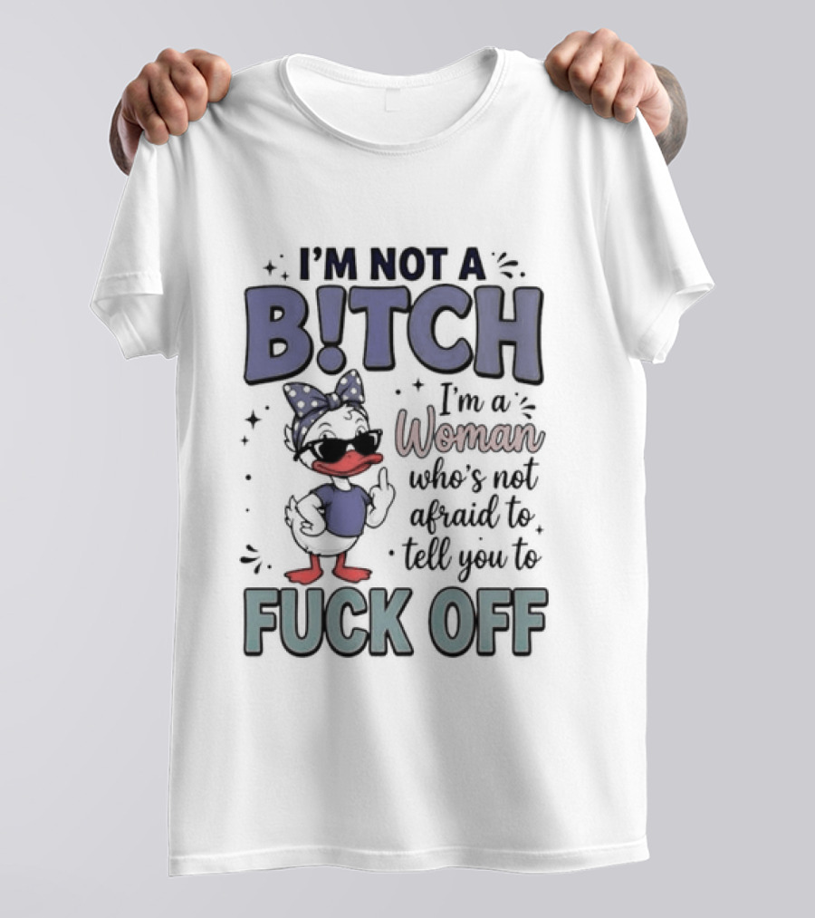 I'm Not A Bitch I'm A Woman Who's Not Afraid To Tell You To Fuck Off Style Duck With Attitude T-Shirt