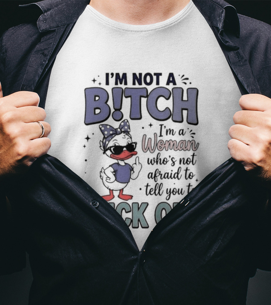 I'm Not A Bitch I'm A Woman Who's Not Afraid To Tell You To Fuck Off Style Duck With Attitude T-Shirt