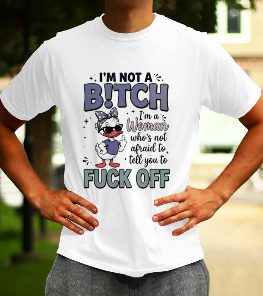 I'm Not A Bitch I'm A Woman Who's Not Afraid To Tell You To Fuck Off Style Duck With Attitude T-Shirt