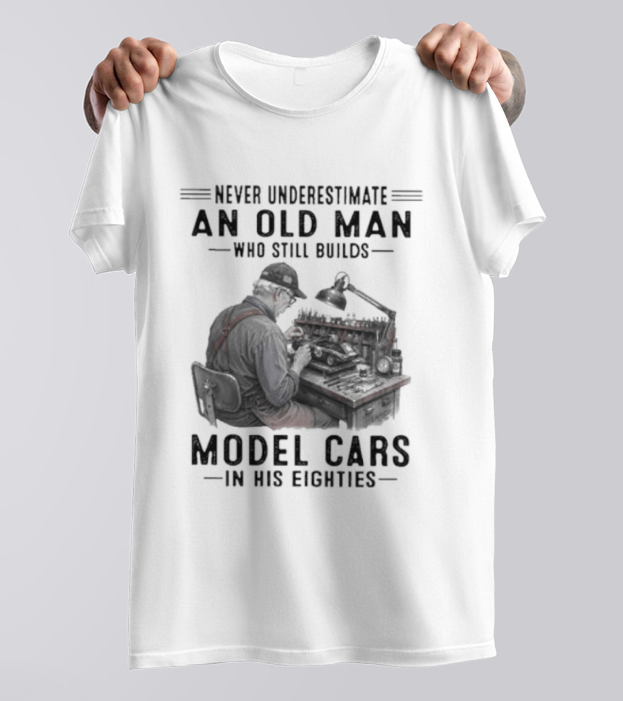 Never Underestimate An Old Man Who Still Builds Model Cars In His Eighties T-Shirt