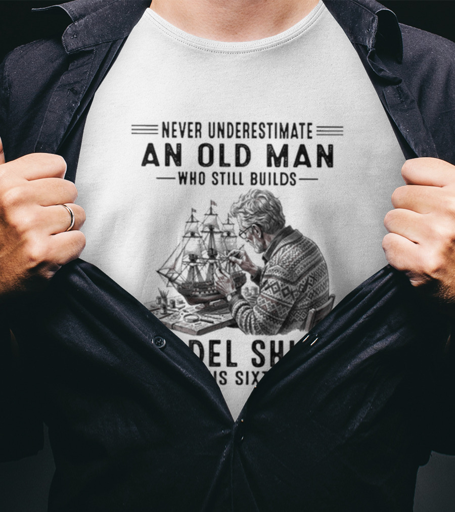 Never Underestimate An Old Man Who Still Builds Model Ships In His Sixties T-Shirt