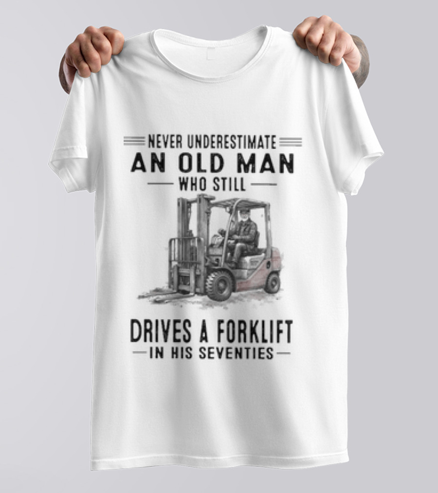 Never Underestimate An Old Man Who Still Drives A Forklift In His Seventies T-Shirt