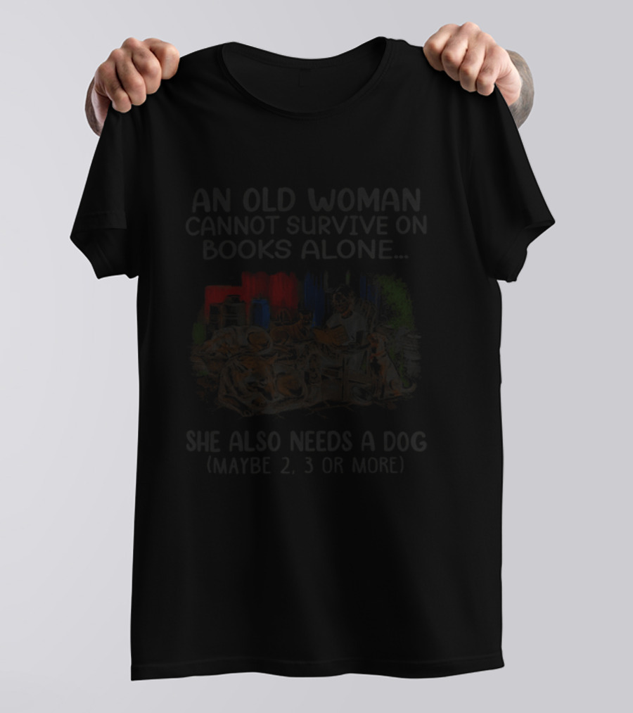 An Old Woman Cannot Survive On Books Alone She Also Needs A Dog Maybe 2 3 Or More T-Shirt