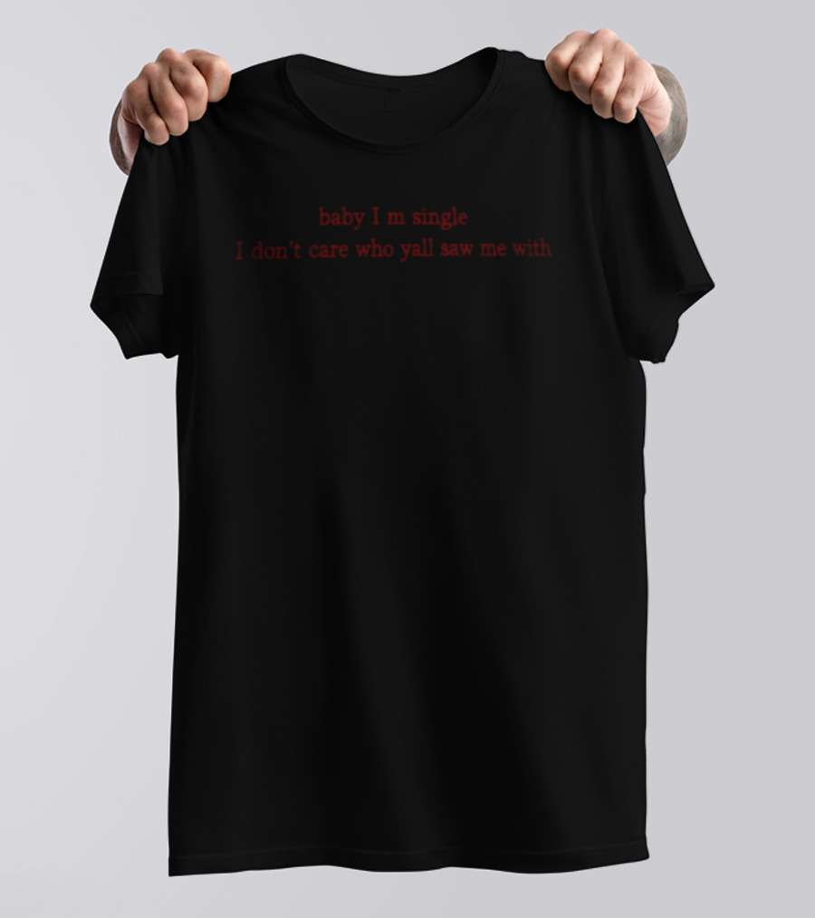Baby I Am Single I Don't Care Who Y'all Saw Me T-Shirt
