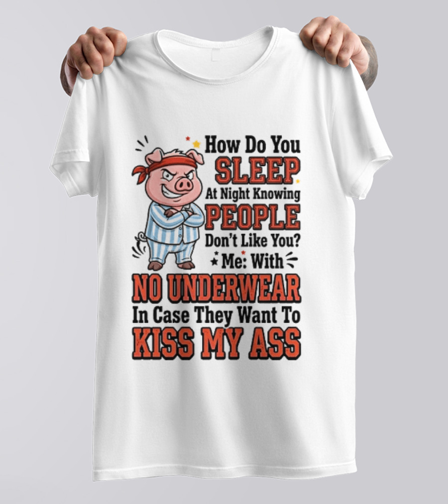 How Do You Sleep At Night Knowing People Don't Like You Me With No Underwear In Case They Want To Kiss My Ass Pig Pajamas T-Shirt