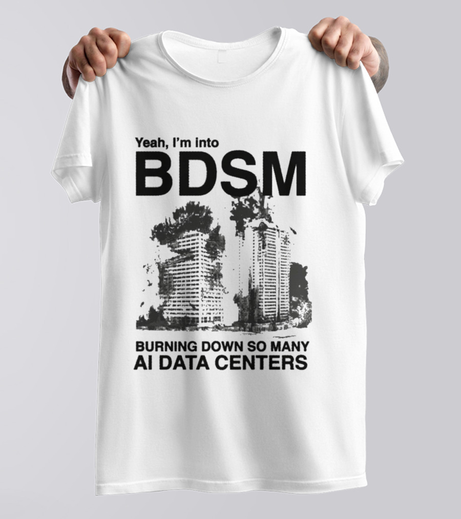 Yeah I'm Into BDSM Burning Down So Many AI Data Centers T-Shirt