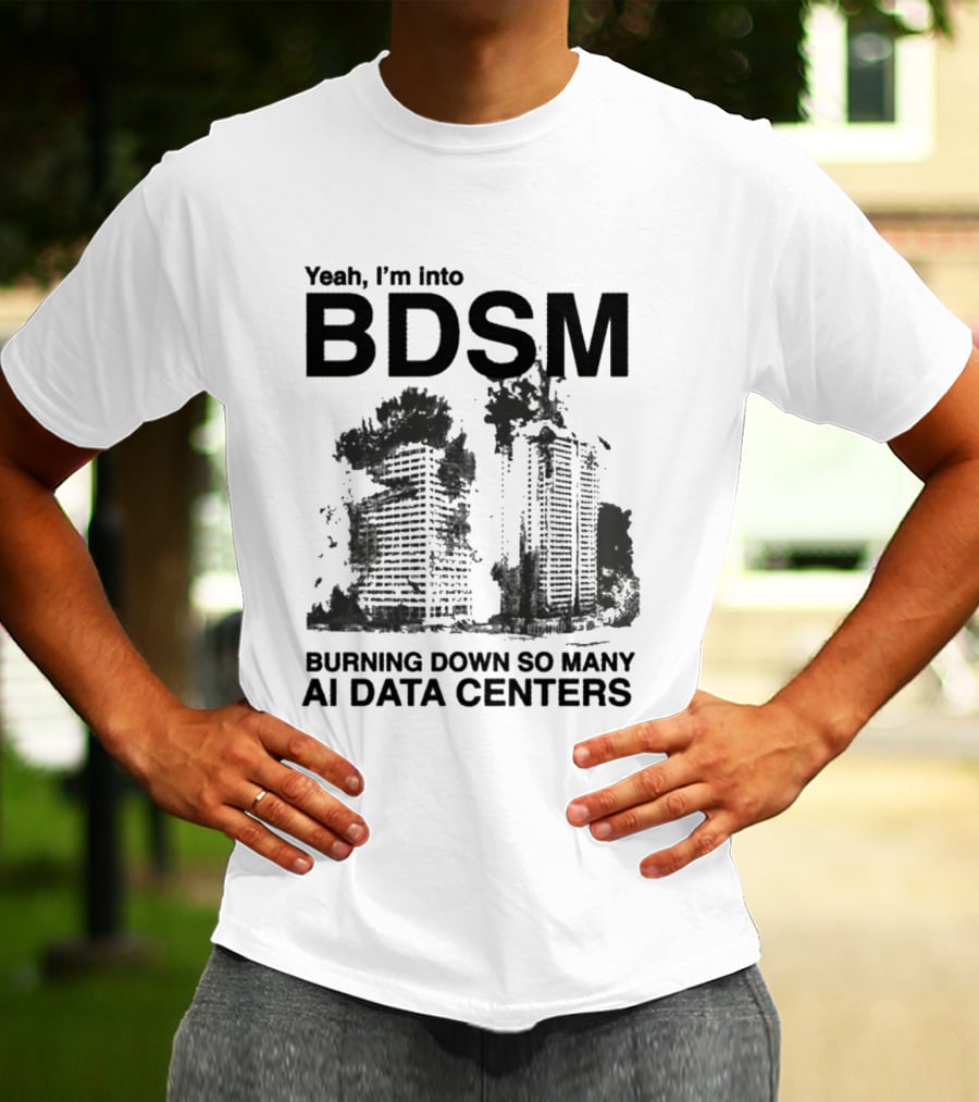 Yeah I'm Into BDSM Burning Down So Many AI Data Centers T-Shirt
