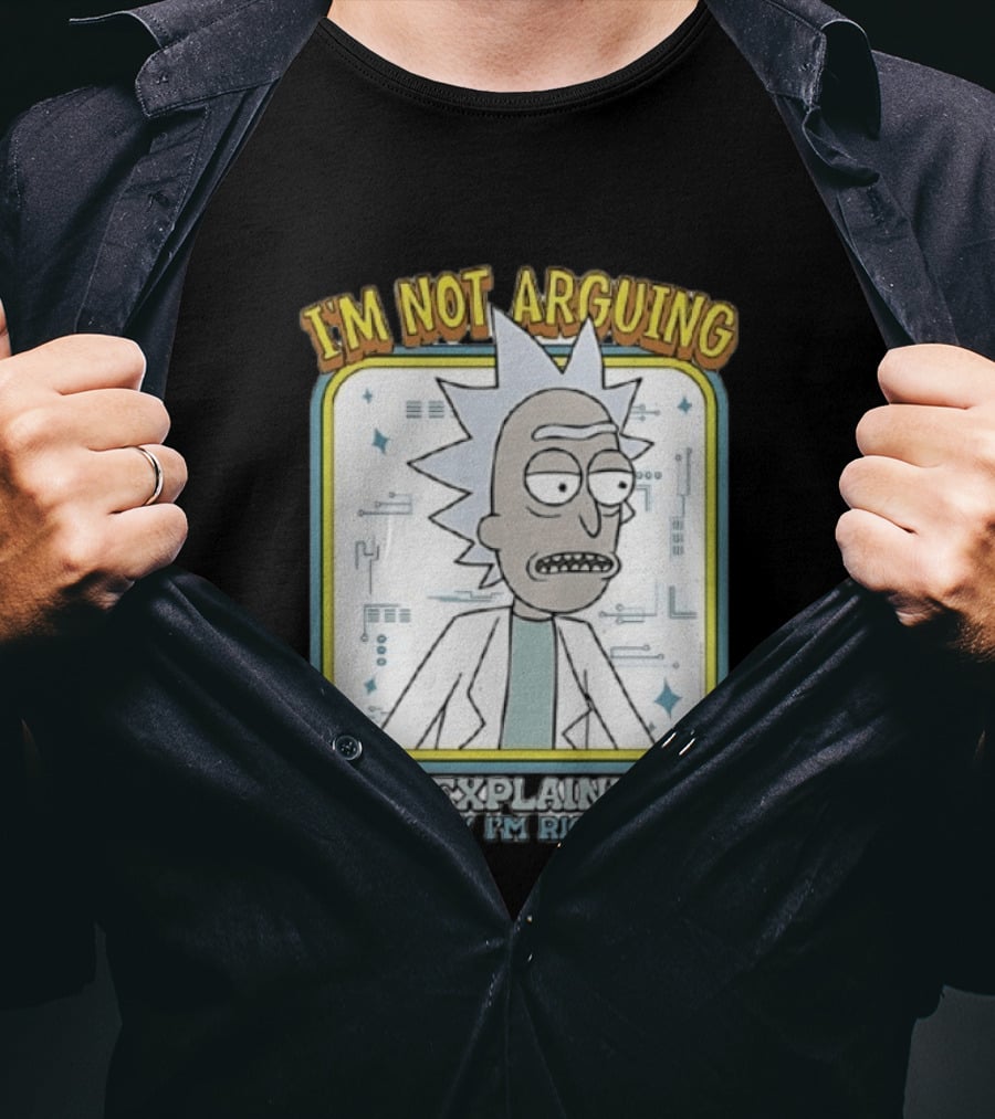 Rick Sanchez I'm Not Arguing I'm Explaining Why I'm Right T-Shirt