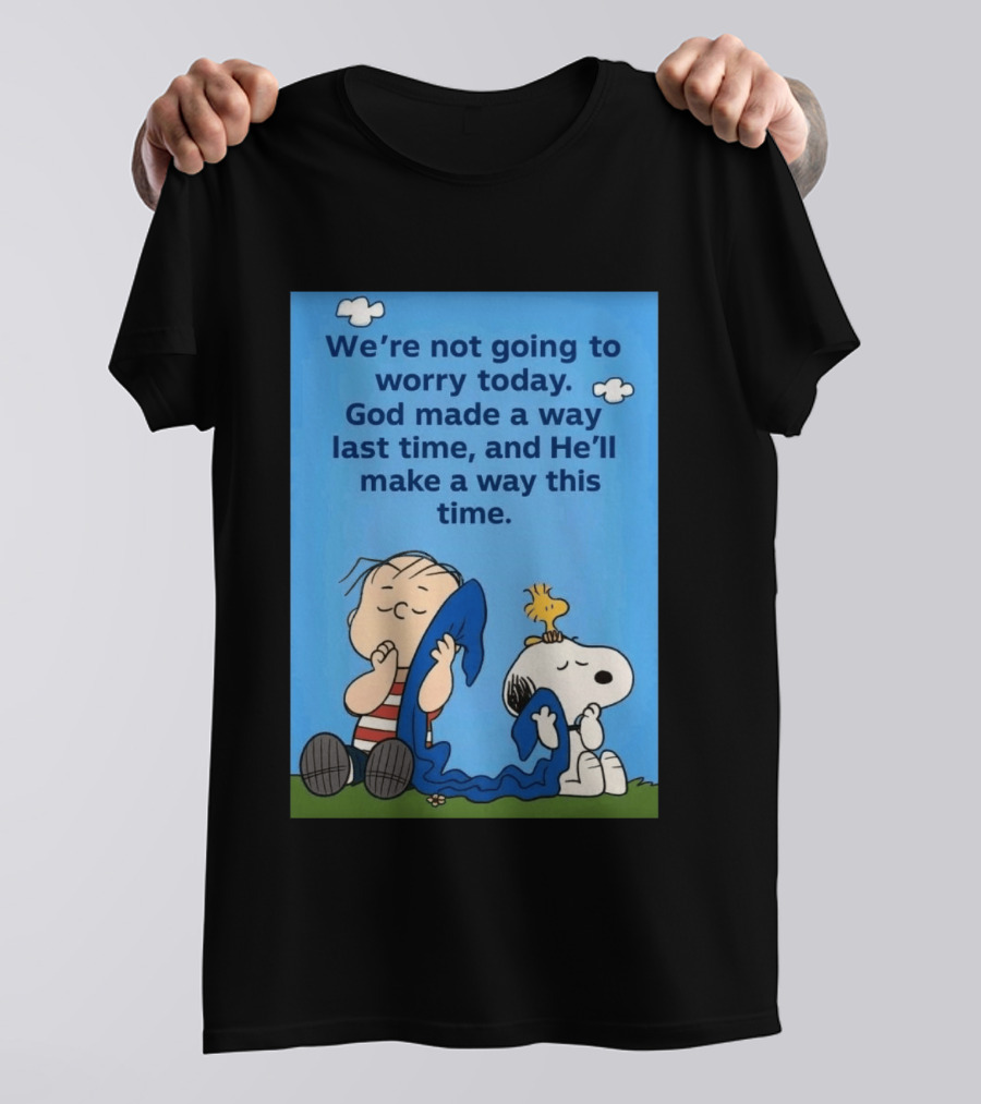 Snoopy Woodstock Linus Van Pelt We're Not Going To Worry Today God Made A Way Last Time And He'll Make A Way This Time T-Shirt