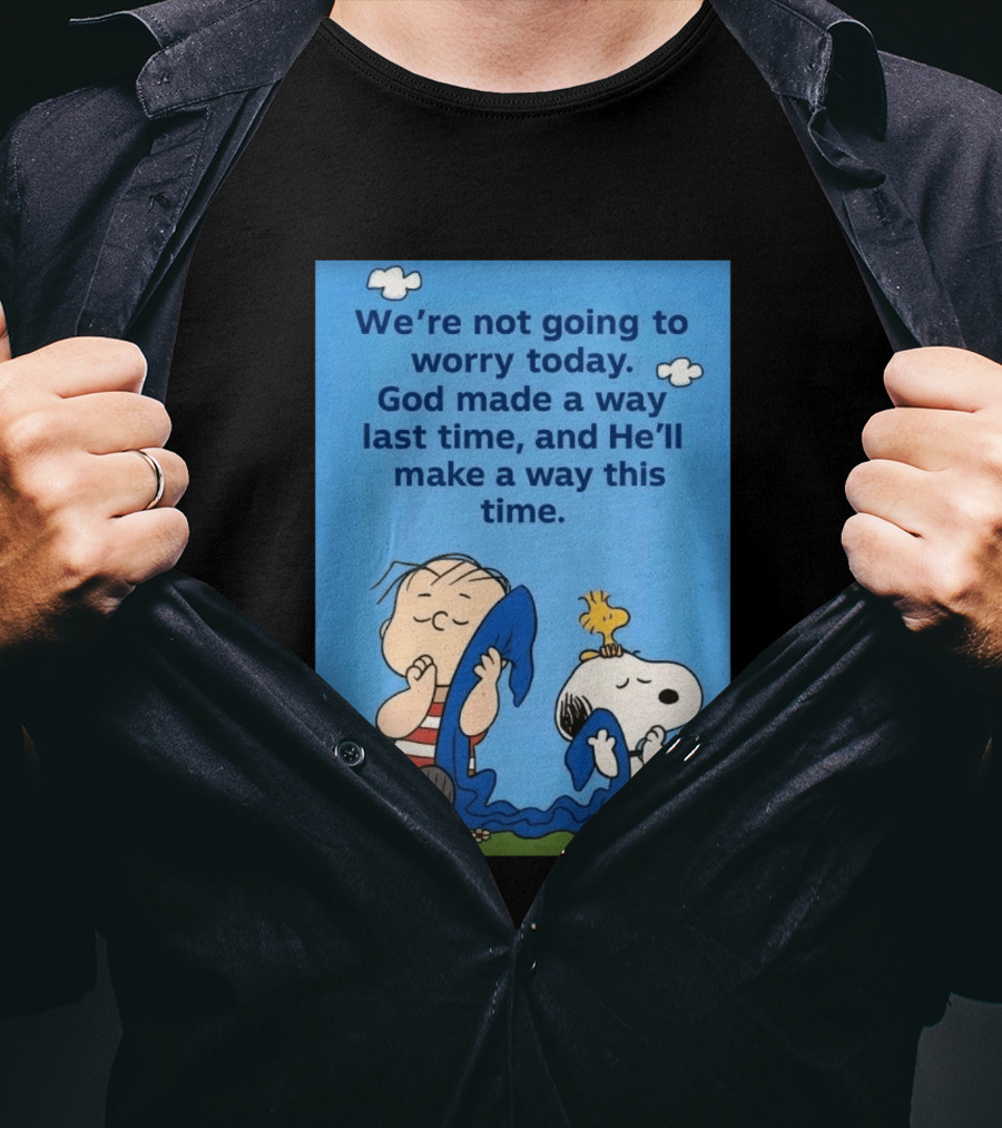 Snoopy Woodstock Linus Van Pelt We're Not Going To Worry Today God Made A Way Last Time And He'll Make A Way This Time T-Shirt