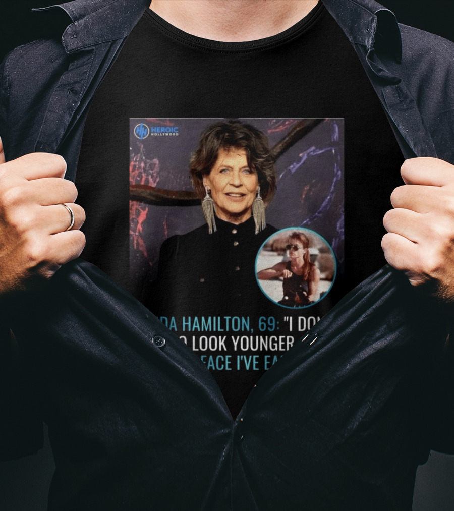 Linda Hamilton 69 I Don't Try To Look Younger This Is The Face I've Earned Heroic Hollywood T-Shirt