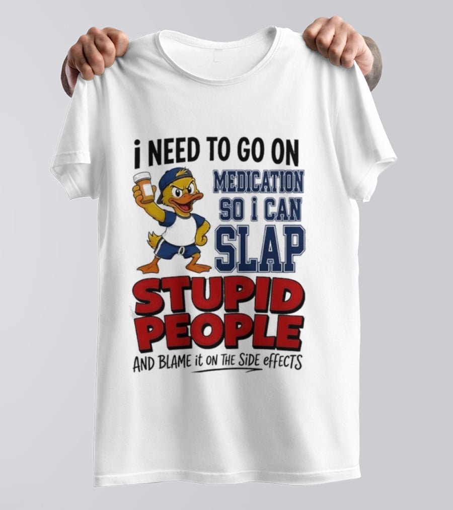 I Need To Go On Medication So I Can Slap Stupid People And Blame It On The Side Effects Cartoon Duck T-Shirt