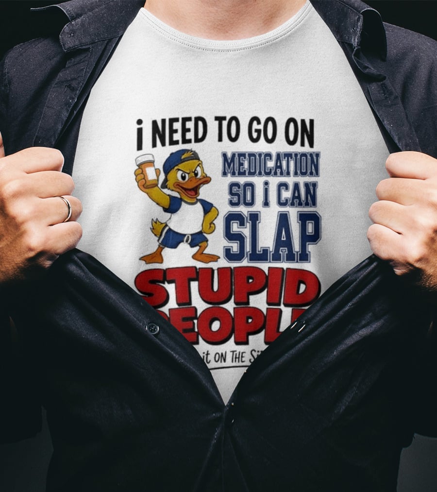 I Need To Go On Medication So I Can Slap Stupid People And Blame It On The Side Effects Cartoon Duck T-Shirt