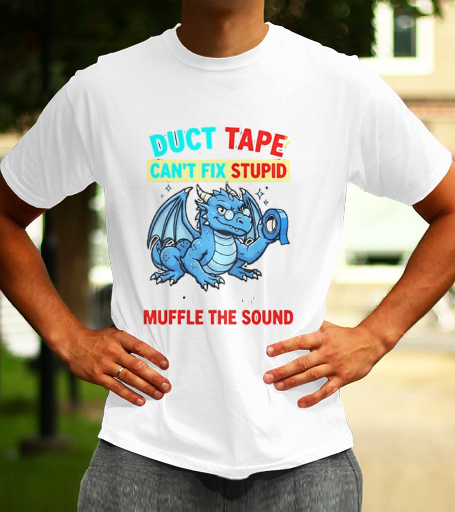 Duct Tape Can't Fix Stupid But It Can Muffle The Sound Dragon T-Shirt
