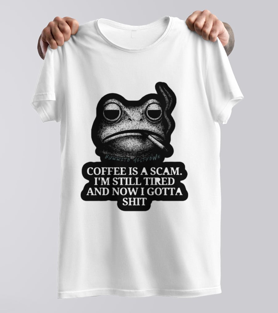 Burrito Meltdown Smoking Frog Coffee Is A Scam I'm Still Tired And Now I Gotta Shit T-Shirt