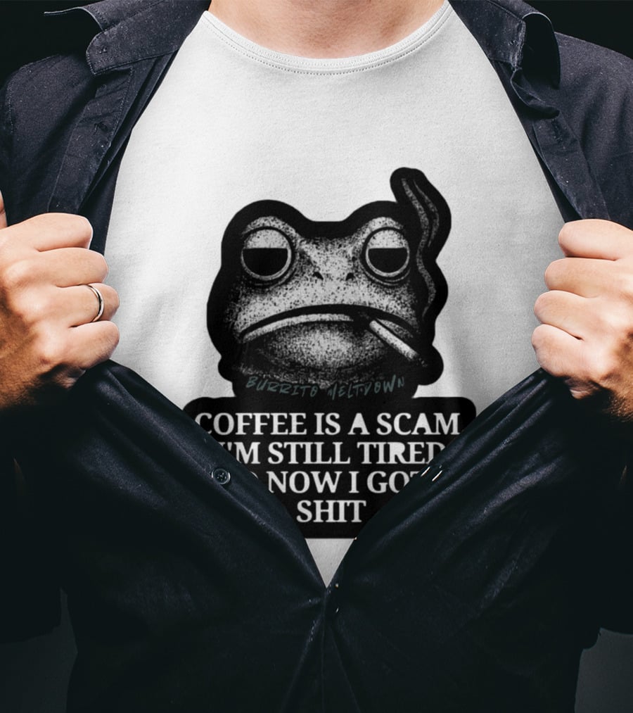 Burrito Meltdown Smoking Frog Coffee Is A Scam I'm Still Tired And Now I Gotta Shit T-Shirt
